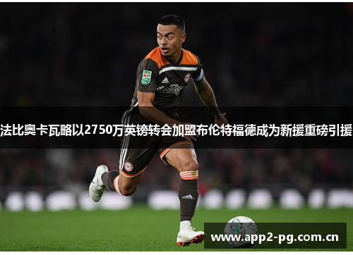 法比奥卡瓦略以2750万英镑转会加盟布伦特福德成为新援重磅引援 法比奥卡瓦略以2750万英镑转会加盟布伦特福德成为新援重磅引援