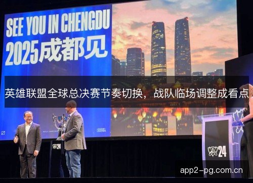 英雄联盟全球总决赛节奏切换，战队临场调整成看点